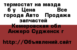 термостат на мазда rx-8 б/у › Цена ­ 2 000 - Все города Авто » Продажа запчастей   . Кемеровская обл.,Анжеро-Судженск г.